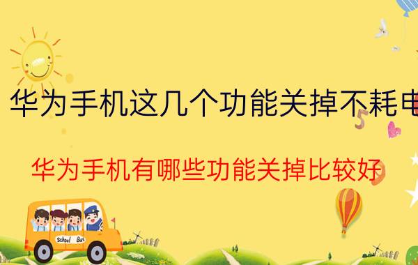 华为手机这几个功能关掉不耗电 华为手机有哪些功能关掉比较好？